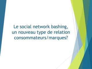 Le social network bashing,
un nouveau type de relation
consommateurs/marques?

 