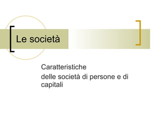 Le società Caratteristiche  delle società di persone e di capitali 