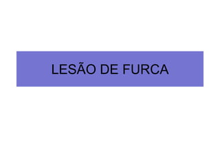 LESÃO DE FURCA

 
