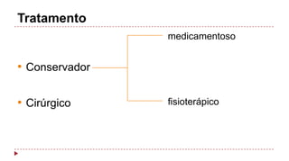 Tratamento
medicamentoso

• Conservador
• Cirúrgico

fisioterápico

 