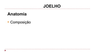 JOELHO
Anatomia

• Composição

 