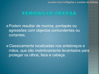 ž Podem resultar de murros, pontapés ou
agressões com objectos contundentes ou
cortantes.
ž Classicamente localizadas nos antebraços e
mãos, que são instintivamente levantados para
proteger os olhos, face e cabeça.
 