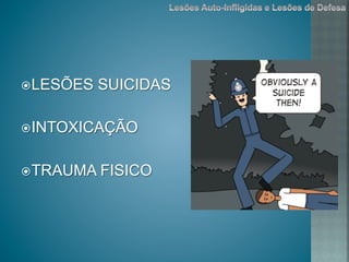 ž LESÕES SUICIDAS
ž INTOXICAÇÃO
ž TRAUMA FISICO
 