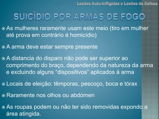 ž As mulheres raramente usam este meio (tiro em mulher
até prova em contrário é homicídio)
ž A arma deve estar sempre presente
ž A distancia do disparo não pode ser superior ao
comprimento do braço, dependendo da natureza da arma
e excluindo alguns “dispositivos” aplicados à arma
ž Locais de eleição: têmporas, pescoço, boca e tórax
ž Raramente nos olhos ou abdómen
ž As roupas podem ou não ter sido removidas expondo a
área atingida.
 