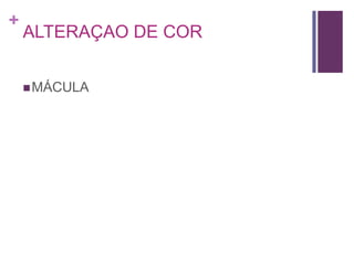 +
ALTERAÇAO DE COR
MÁCULA
 