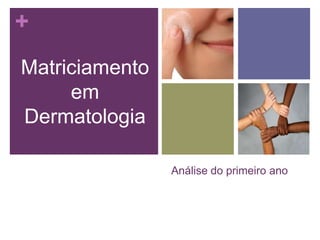 +
Análise do primeiro ano
Matriciamento
em
Dermatologia
 