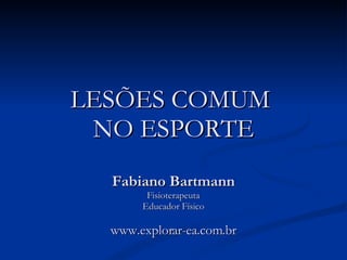 LESÕES COMUM  NO ESPORTE Fabiano Bartmann Fisioterapeuta Educador Físico www.explorar-ea.com.br 