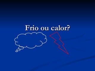 Frio ou calor? 