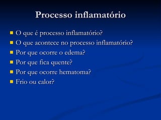Processo inflamatório O que é processo inflamatório? O que acontece no processo inflamatório? Por que ocorre o edema? Por que fica quente? Por que ocorre hematoma? Frio ou calor? 