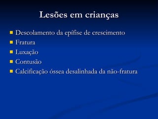 Lesões em crianças Descolamento da epífise de crescimento Fratura Luxação Contusão Calcificação óssea desalinhada da não-fratura 
