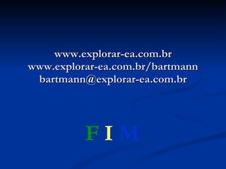 www.explorar-ea.com.br www.explorar-ea.com.br/bartmann [email_address] F   I   M   