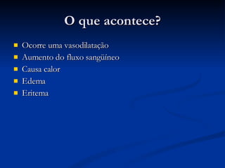 O que acontece? Ocorre uma vasodilatação Aumento do fluxo sangüíneo Causa calor  Edema  Eritema 