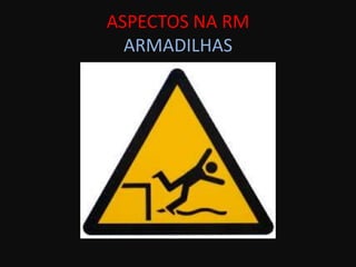 ASPECTOS NA RM
  ARMADILHAS
 