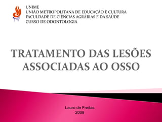 UNIME
UNIÃO METROPOLITANA DE EDUCAÇÃO E CULTURA
FACULDADE DE CIÊNCIAS AGRÁRIAS E DA SAÚDE
CURSO DE ODONTOLOGIA
Lauro de Freitas
2009
 