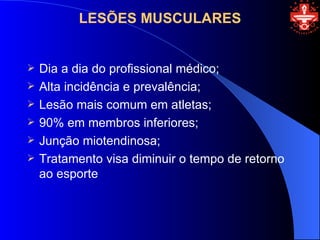 LESÕES MUSCULARES


   Dia a dia do profissional médico;
   Alta incidência e prevalência;
   Lesão mais comum em atletas;
   90% em membros inferiores;
   Junção miotendinosa;
   Tratamento visa diminuir o tempo de retorno
    ao esporte
 