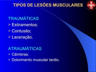 TIPOS DE LESÕES MUSCULARES


TRAUMÁTICAS
 Estiramentos;
 Contusão;
 Laceração.


ATRAUMÁTICAS
   Cãimbras;
   Dolorimento muscular tardio.
 