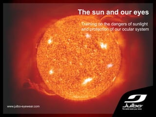 The sun and our eyes
Training on the dangers of sunlight
and protection of our ocular system
www.julbo-eyewear.com
 