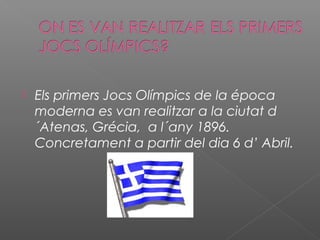 

Els primers Jocs Olímpics de la época
moderna es van realitzar a la ciutat d
´Atenas, Grécia, a l´any 1896.
Concretament a partir del dia 6 d’ Abril.

 