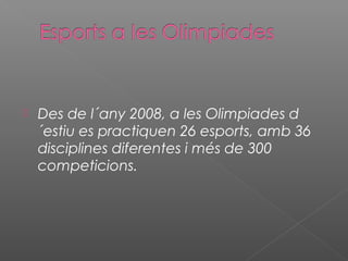 

Des de l´any 2008, a les Olimpiades d
´estiu es practiquen 26 esports, amb 36
disciplines diferentes i més de 300
competicions.

 