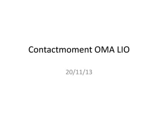 Contactmoment OMA LIO
20/11/13

 