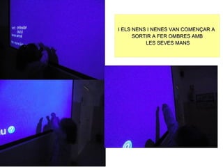 I ELS NENS I NENES VAN COMENÇAR A
      SORTIR A FER OMBRES AMB
          LES SEVES MANS
 