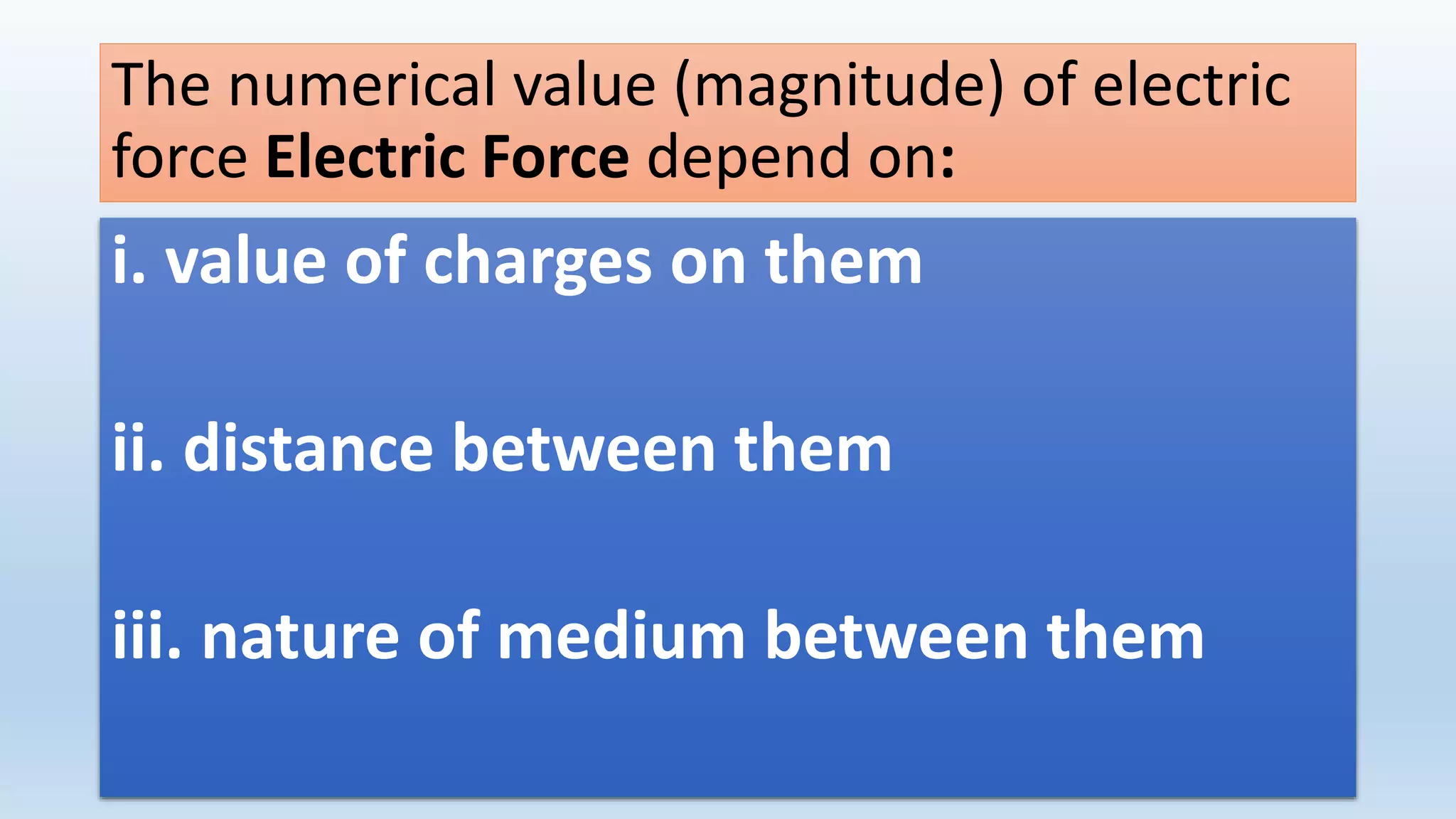 The numerical value (magnitude) of electric
force Electric Force depend on:
i. value of charges on them
ii. distance between them
iii. nature of medium between them
 