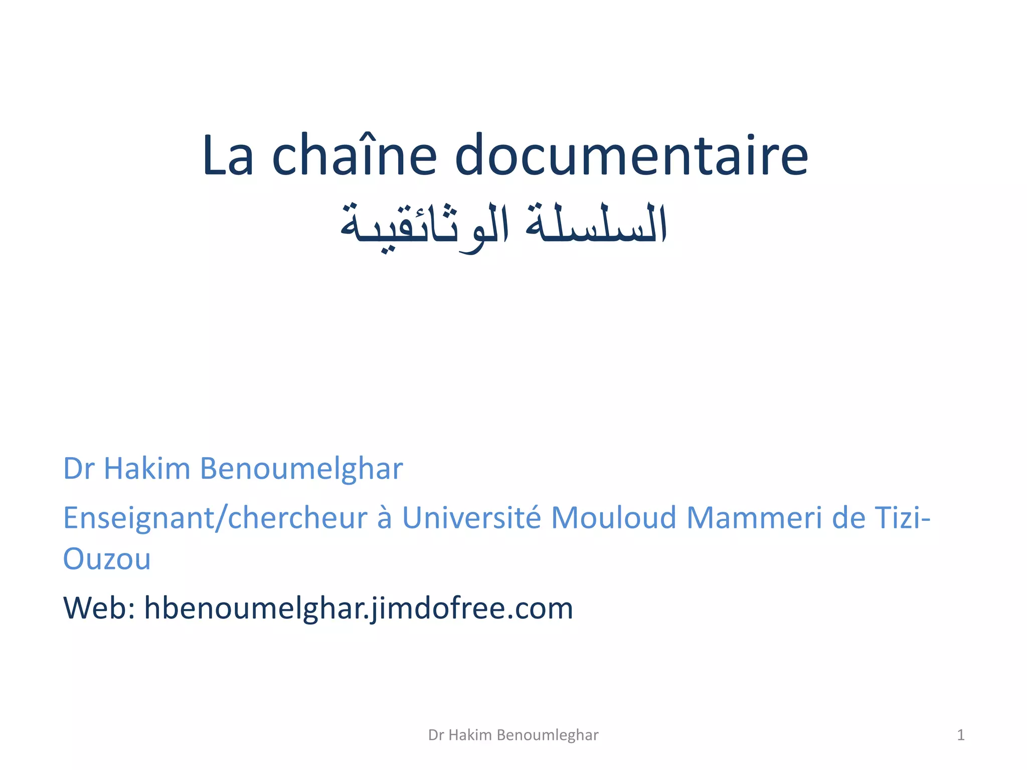 La chaîne documentaire
‫السلسلة‬
‫الوثائقيىة‬
Dr Hakim Benoumelghar
Enseignant/chercheur à Université Mouloud Mammeri de Tizi-
Ouzou
Web: hbenoumelghar.jimdofree.com
Dr Hakim Benoumleghar 1
 