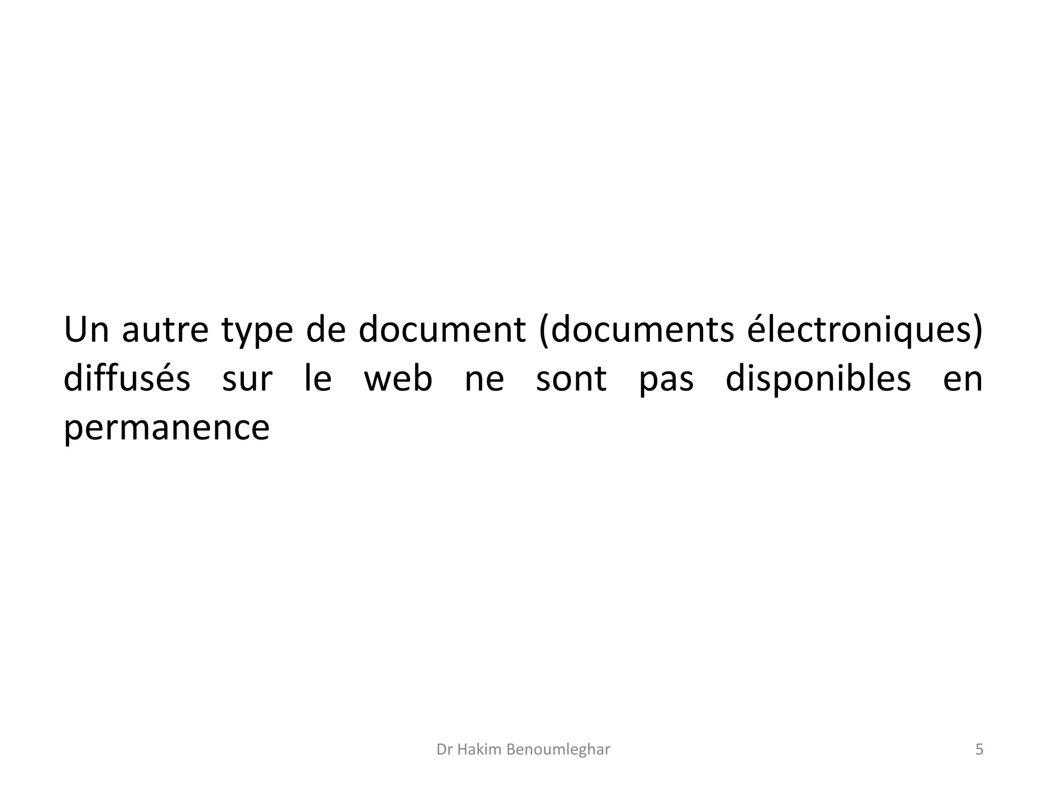 Un autre type de document (documents électroniques)
diffusés sur le web ne sont pas disponibles en
permanence
Dr Hakim Benoumleghar 5
 