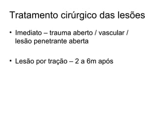 Tratamento cirúrgico das lesões Imediato – trauma aberto / vascular / lesão penetrante aberta Lesão por tração – 2 a 6m após 