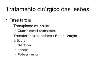 Tratamento cirúrgico das lesões Fase tardia Transplante muscular Grande dorsal contralateral Transferência tendínea / Estabilização articular Gd dorsal Tríceps Peitoral menor 