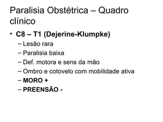 Paralisia Obstétrica – Quadro clínico C8 – T1 (Dejerine-Klumpke) Lesão rara Paralisia baixa Def. motora e sens da mão Ombro e cotovelo com mobilidade ativa MORO + PREENSÃO - 
