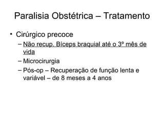 Paralisia Obstétrica – Tratamento Cirúrgico precoce Não recup. Bíceps braquial até o 3º mês de vida Microcirurgia Pós-op – Recuperação de função lenta e variável – de 8 meses a 4 anos 