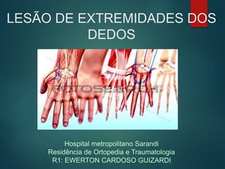 LESÃO DE EXTREMIDADES DOS
DEDOS
Hospital metropolitano Sarandi
Residência de Ortopedia e Traumatologia
R1: EWERTON CARDOSO GUIZARDI
 
