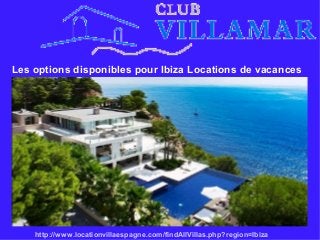 Les options disponibles pour Ibiza Locations de vacances
http://www.locationvillaespagne.com/findAllVillas.php?region=Ibiza
 