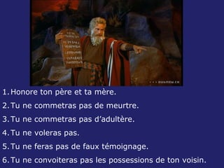 Honore ton père et ta mère. Tu ne commetras pas de meurtre. Tu ne commetras pas d’adultère. Tu ne voleras pas. Tu ne feras pas de faux témoignage. Tu ne convoiteras pas les possessions de ton voisin. 