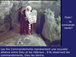 Les Dix Commandements représentent une nouvelle alliance entre Dieu et les Hébreux . S’ils observent les commandements, Dieu les bénira. Oups ! … 15 commande-ments? 