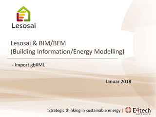 Zertifizierung, Energie- und Ökobilanzen von Gebäuden
Strategic thinking in sustainable energy |
Lesosai & BIM/BEM
(Building Information/Energy Modelling)
- Import gbXML
Januar 2018
 