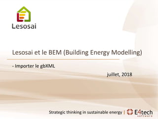 certifications & bilans écologiques et énergétiques de bâtiments
Strategic thinking in sustainable energy |
Lesosai et le BEM (Building Energy Modelling)
- Importer le gbXML
juillet, 2018
 