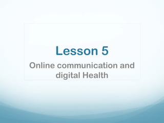 Lesson 5
Online communication and
digital Health
 