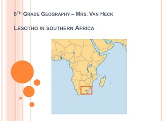 8TH GRADE GEOGRAPHY – MRS. VAN HECK
LESOTHO IN SOUTHERN AFRICA
 