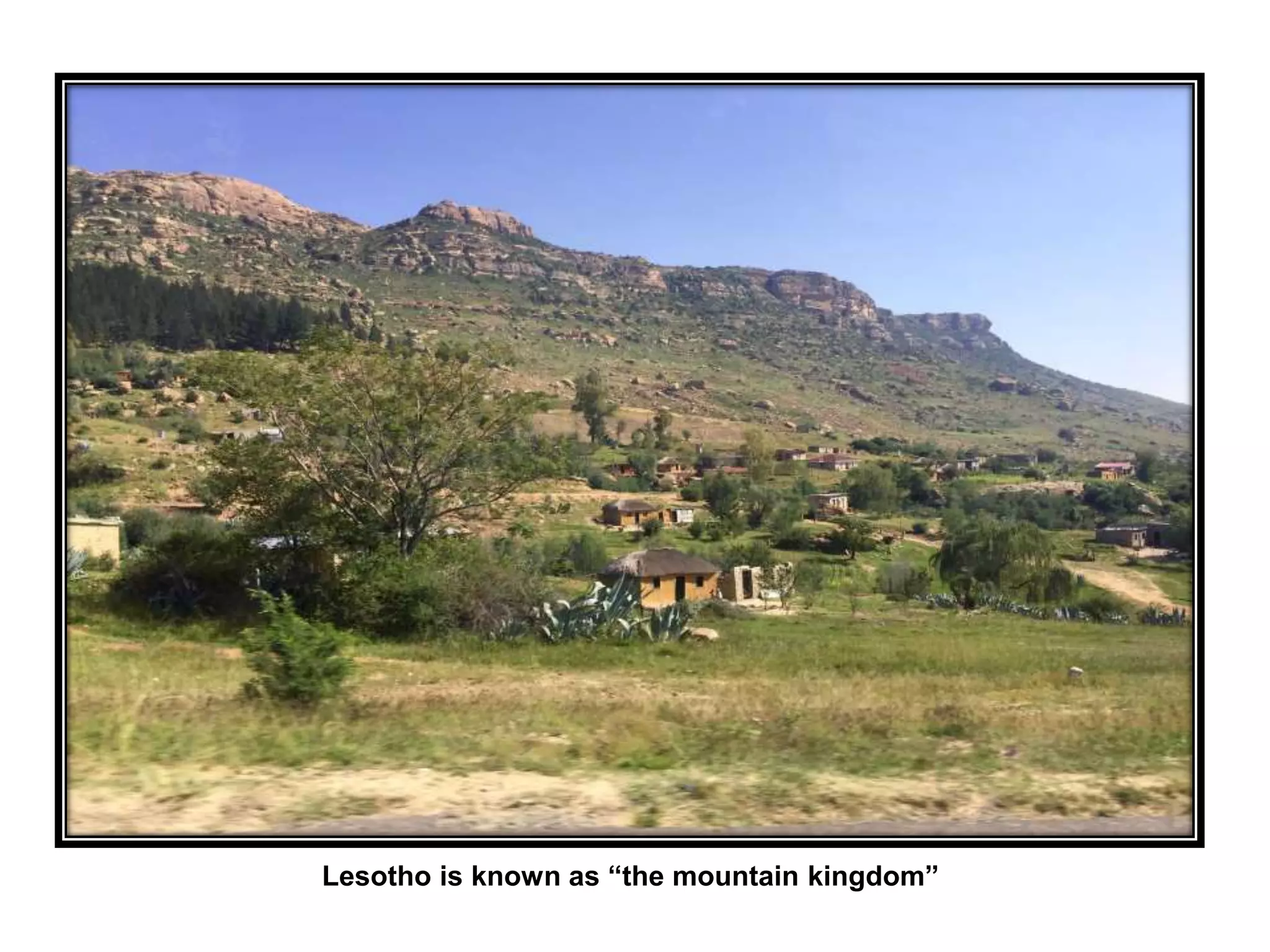 Lesotho is known as “the mountain kingdom”
 