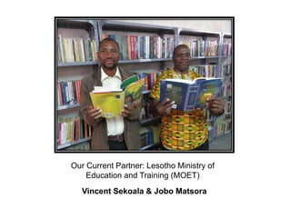 Our Current Partner: Lesotho Ministry of
Education and Training (MOET)
Vincent Sekoala & Jobo Matsora
 