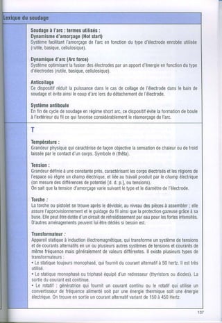 I
                                                                          t
Soudage
Dynamisme
         à l'arc termes
                :             :
                       utilisés
                       (Hot
             d'amorçage stail)
                                                                          t
                                                                          I
                                                                          i
Système facilitantI'amorçage enfonction type
                         deI'arc      du   d'électrode utilisée
                                                   enrobée                I

(rutile,
      basique, cellulosique).

Dynamique (Arc
         d'arc force)
Système               des       par
               lafusion électrodes apport
      optimisant                   un  d'énergie
                                             enfonction type
                                                     du
         (rutile,
d'électrodes basique,cellulosique),
Anticollage
Cedispositif la puissance lecas collage l'électrode le bain
         réduit         dans   de    de          dans     de
soudage ainsi coup lors détachement
      etévite le     d'arc du        del'électrode.

Système antiboule
En decycle soudagerégime arc, dispositif laformationboule
    fin     de      en     short ce       évite        de
à l'extérieur cequi
          dufil   favorise
                        considérablement
                                    leréamorçage
                                              deI'arc.

T
Température
       :
       physiquecaractérise objective
Grandeur     qui       defaçon      lasensation
                                            dechaleur defroid
                                                   ou
     par
laissée lecontact corps.
               d'un         e (thêta).
                      Symbole

Tension
      :
Grandeur à une         près,
       définie constante caractérisant électrisés régions
                                      les
                                        corps        etles     de
I'espacerègne champ
      où     un             etliée
                    électrique, autravail produit lechamp
                                               par        électrique
(on     des        depotentield.p.], tensions).
   mesure différences       [d.      ou
     que
0nsait latensiond'amorçage suivanttype lediamètrel'électrode.
                        varie      le   et         de

Torche.'
Latorche pistolettrouve ledévidoir,niveau pièces
         ou    se      après     au    des     à assembler
                                                        ; elle
     I'approvisionnement dufilainsi laprotection grâcesa
assure              etleguidage    que        gazeuse à
buse. peut dotée circuit refroidissement pour tortes
    Elle être     d'un    de         par
                                       eau les      intensités.
D'autres         peuventêtre
       aménagements lui dédiésbesoin
                                si    est.

Transformateur;
Appareilstatique
               à induction             qui
                        électromagnétique,transforme unsystèmetensions
                                                              de
etdecourants alternatifs ou
                      enun   plusieurs systèmes
                                    autres        detensionsetcourants
                                                                     de
même  fréquence généralement
                mais                   différentes. plusieurs de
                               devaleurs         ll existe       types
transformateurs
              :
. Lestatique
           toujours          qui
                    monophasé,  fournit courant
                                     du       alternatif hertz.est
                                                       à 50     ll très
utilisé.
. Lestatiquemonophasé outriphasé d'un
                               équipé redresseur   (thyristorsdiodes).
                                                            ou       La
sortie courant continue.
      du        est
. Lerotatif génératricefournit courant
           :           qui      un                          qui
                                         continu le rotatif utilise
                                                ou                   un
convertisseurdefréquencealimenté
                               soitparuneénergiethermique une
                                                          soit énergie
électrique.
          0ntrouve sortie courant
                   en     un      alternatif de150 450
                                         variant      à     Hertz.
 