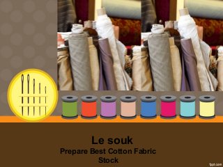   Le souk
Prepare Best Cotton Fabric 
Stock
 