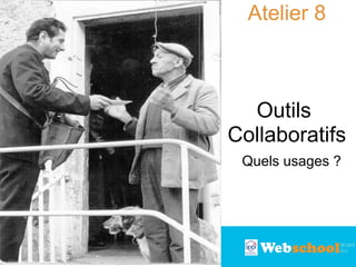 Atelier 8

Outils
Collaboratifs
Quels usages ?

 