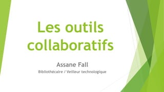 Les outils
collaboratifs
Assane Fall
Bibliothécaire / Veilleur technologique
 