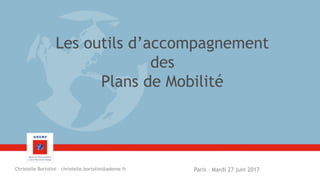 Les outils d’accompagnement
des
Plans de Mobilité
Paris – Mardi 27 juin 2017Christelle Bortolini – christelle.bortolini@ademe.fr
 