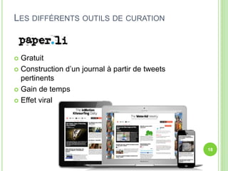  Gratuit 
 Construction d’un journal à partir de tweets 
pertinents 
 Gain de temps 
 Effet viral 
18 
LES DIFFÉRENTS OUTILS DE CURATION 
 