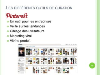  Un outil pour les entreprises 
 Veille sur les tendances 
 Ciblage des utilisateurs 
 Marketing viral 
 Vitrine produit 
19 
LES DIFFÉRENTS OUTILS DE CURATION 
 