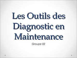 Les Outils desLes Outils des
Diagnostic enDiagnostic en
MaintenanceMaintenance
Groupe 02
 